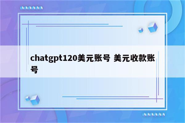 chatgpt120美元账号 美元收款账号