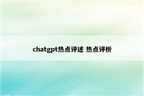 chatgpt热点评述 热点评析