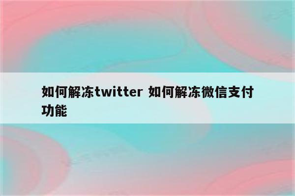 如何解冻twitter 如何解冻微信支付功能