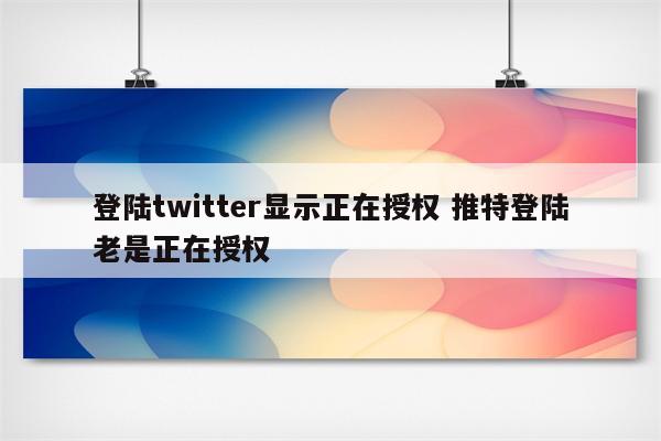 登陆twitter显示正在授权 推特登陆老是正在授权