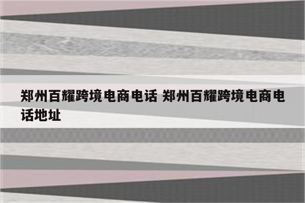 郑州百耀跨境电商电话 郑州百耀跨境电商电话地址