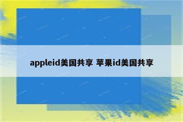 appleid美国共享 苹果id美国共享