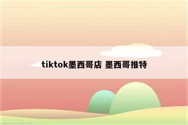 tiktok墨西哥店 墨西哥推特