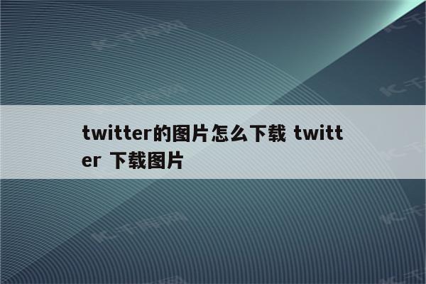 twitter的图片怎么下载 twitter 下载图片