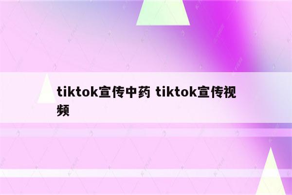 tiktok宣传中药 tiktok宣传视频