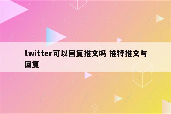 twitter可以回复推文吗 推特推文与回复