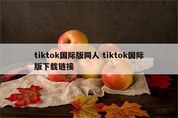 tiktok国际版同人 tiktok国际版下载链接
