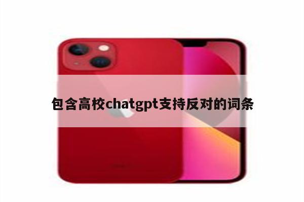 包含高校chatgpt支持反对的词条