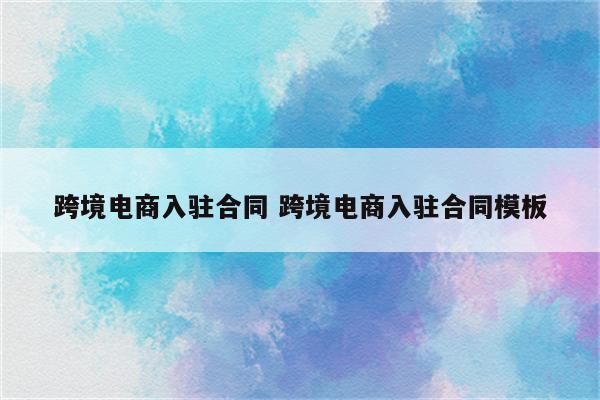 跨境电商入驻合同 跨境电商入驻合同模板