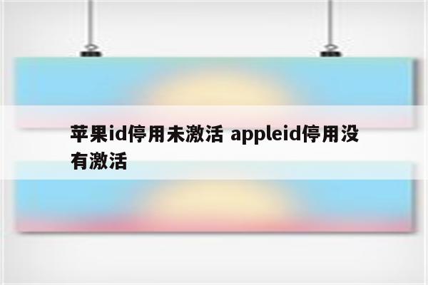 苹果id停用未激活 appleid停用没有激活