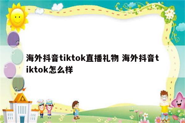 海外抖音tiktok直播礼物 海外抖音tiktok怎么样