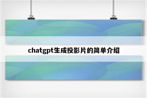 chatgpt生成投影片的简单介绍