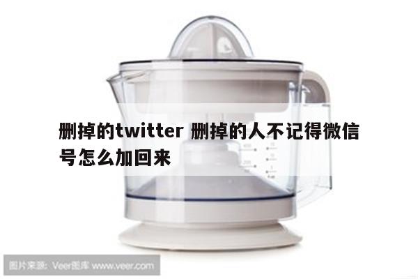 删掉的twitter 删掉的人不记得微信号怎么加回来