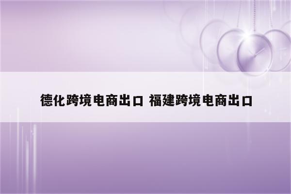 德化跨境电商出口 福建跨境电商出口