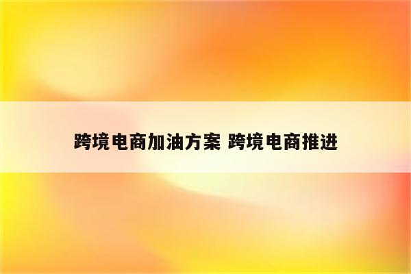 跨境电商加油方案 跨境电商推进