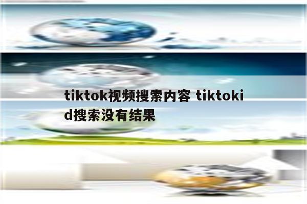 tiktok视频搜索内容 tiktokid搜索没有结果
