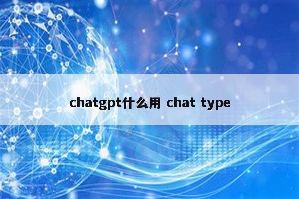 chatgpt什么用 chat type