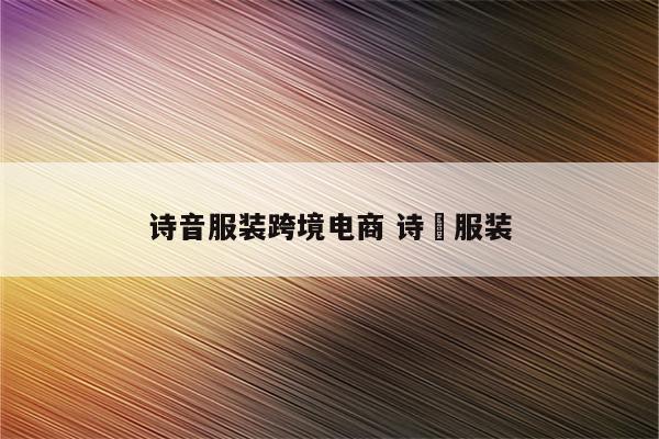 诗音服装跨境电商 诗芃服装