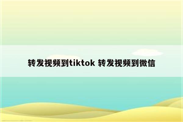 转发视频到tiktok 转发视频到微信