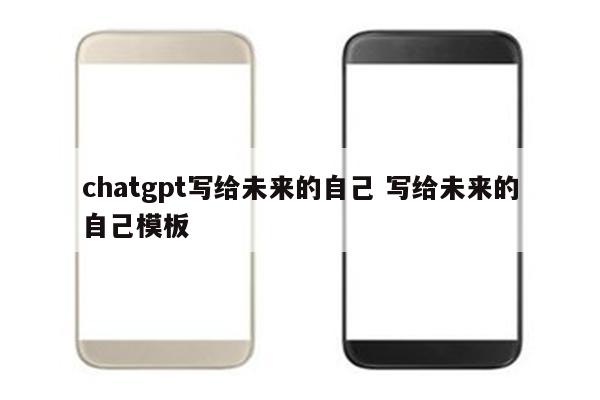 chatgpt写给未来的自己 写给未来的自己模板