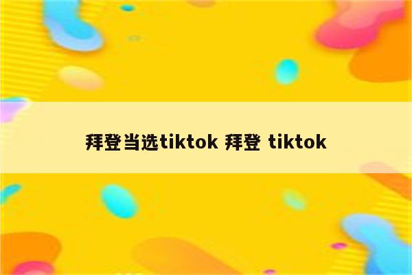 拜登当选tiktok 拜登 tiktok