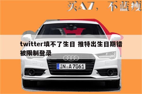 twitter填不了生日 推特出生日期错被限制登录