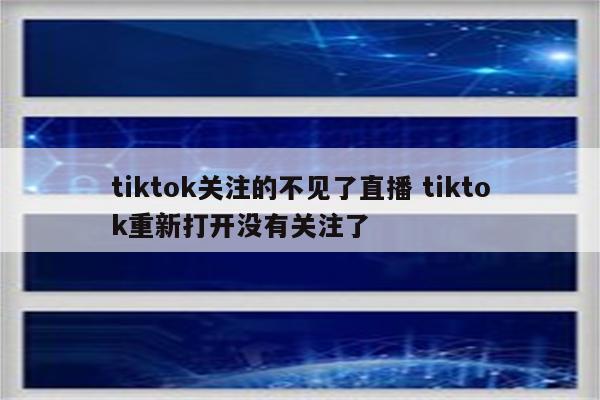 tiktok关注的不见了直播 tiktok重新打开没有关注了