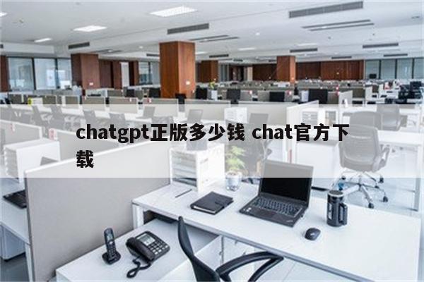 chatgpt正版多少钱 chat官方下载