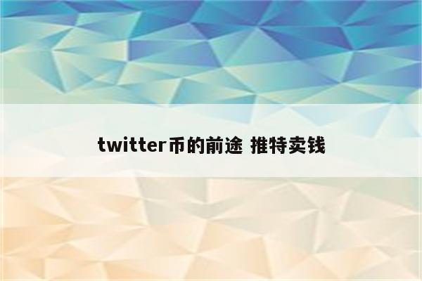 twitter币的前途 推特卖钱