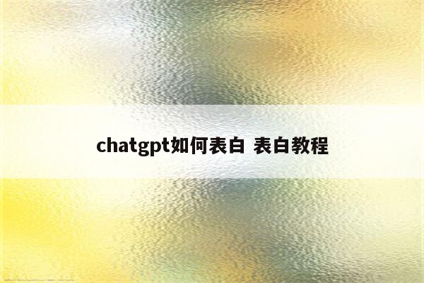 chatgpt如何表白 表白教程