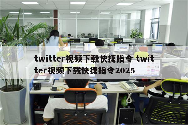 twitter视频下载快捷指令 twitter视频下载快捷指令2025