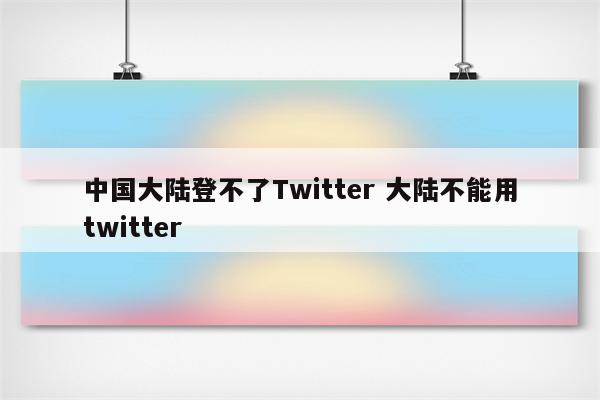 中国大陆登不了Twitter 大陆不能用twitter