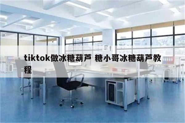tiktok做冰糖葫芦 糖小哥冰糖葫芦教程