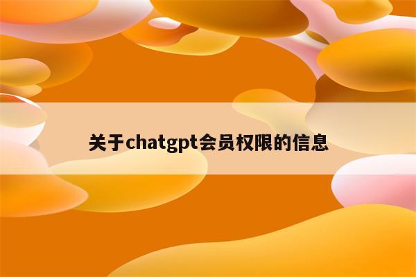 关于chatgpt会员权限的信息