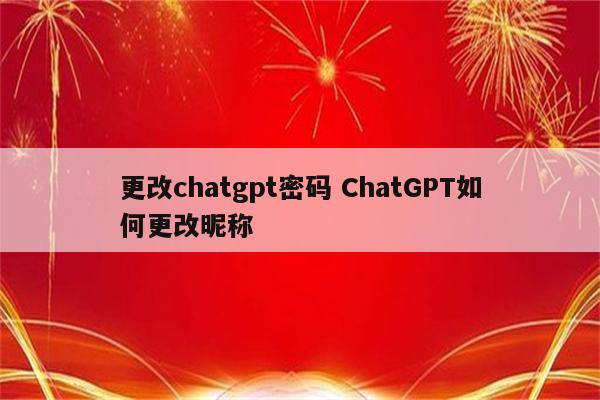 更改chatgpt密码 ChatGPT如何更改昵称