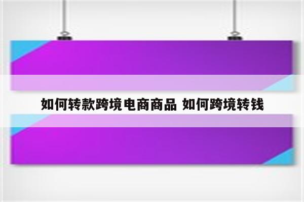 如何转款跨境电商商品 如何跨境转钱