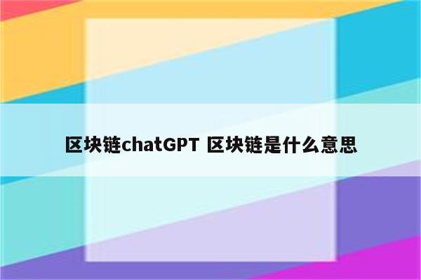 区块链chatGPT 区块链是什么意思