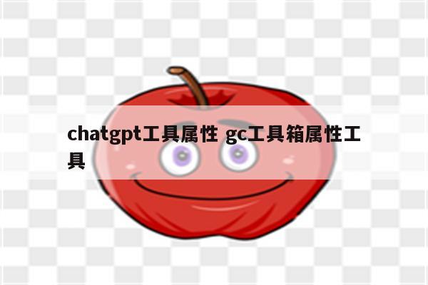 chatgpt工具属性 gc工具箱属性工具