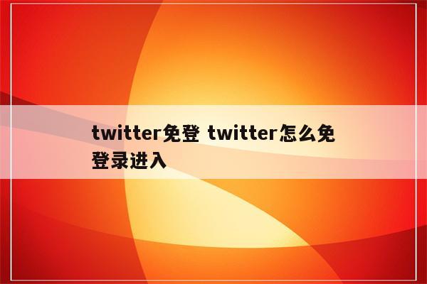 twitter免登 twitter怎么免登录进入