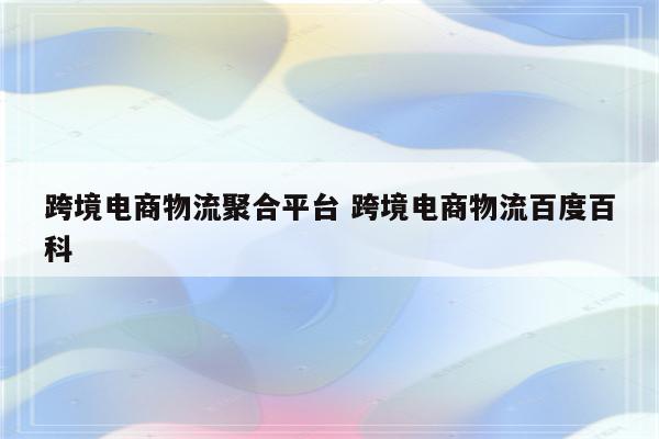 跨境电商物流聚合平台 跨境电商物流百度百科