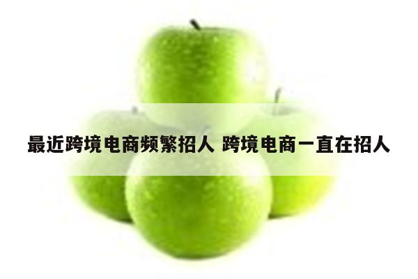 最近跨境电商频繁招人 跨境电商一直在招人