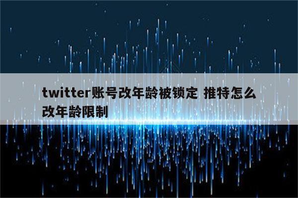 twitter账号改年龄被锁定 推特怎么改年龄限制