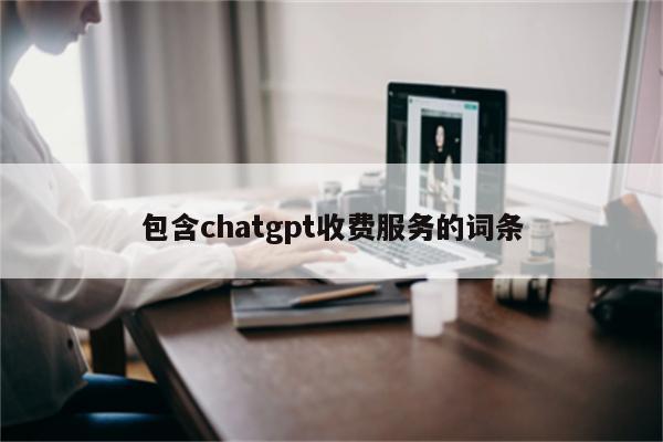 包含chatgpt收费服务的词条