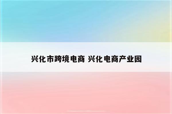 兴化市跨境电商 兴化电商产业园