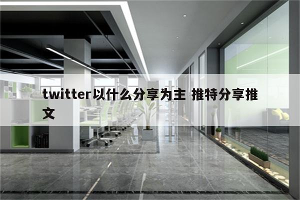 twitter以什么分享为主 推特分享推文