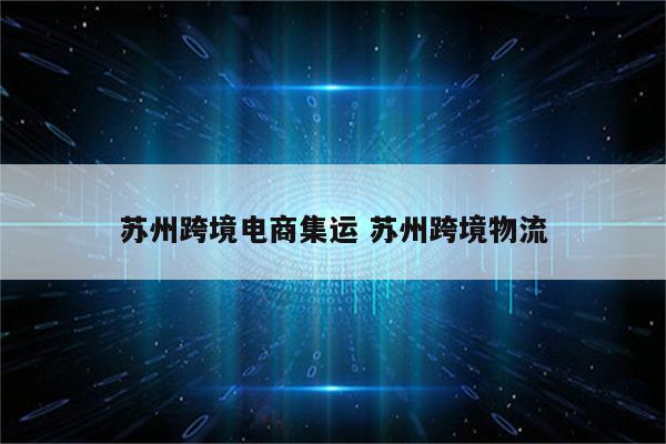 苏州跨境电商集运 苏州跨境物流