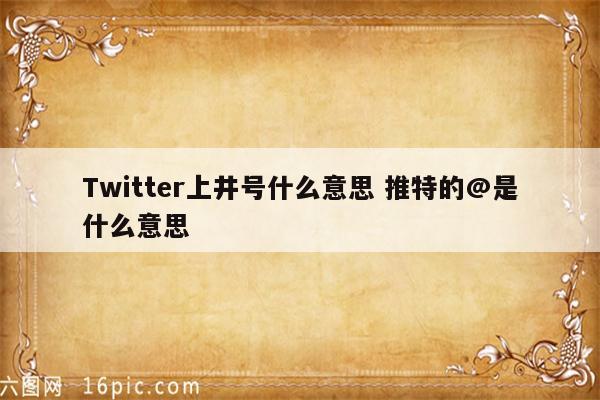 Twitter上井号什么意思 推特的@是什么意思