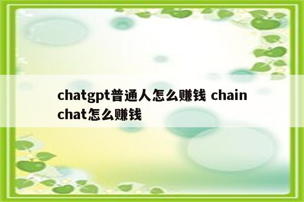 chatgpt普通人怎么赚钱 chainchat怎么赚钱