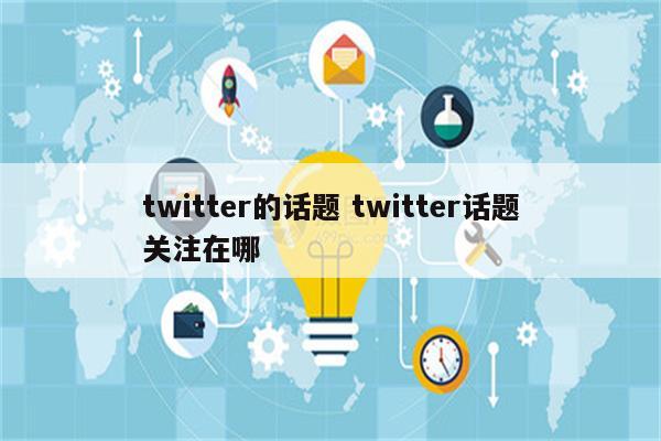 twitter的话题 twitter话题关注在哪