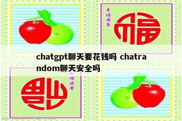 chatgpt聊天要花钱吗 chatrandom聊天安全吗
